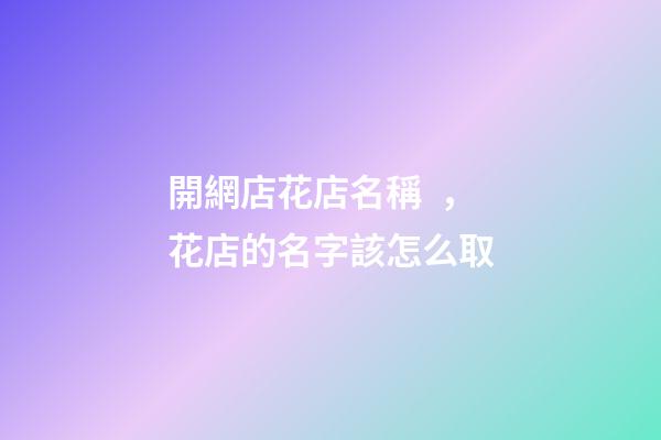 開網店花店名稱，花店的名字該怎么取
